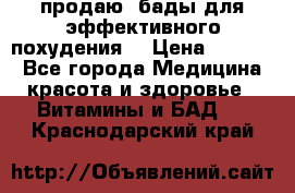 продаю  бады для эффективного похудения  › Цена ­ 2 000 - Все города Медицина, красота и здоровье » Витамины и БАД   . Краснодарский край